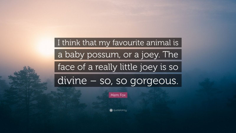Mem Fox Quote: “I think that my favourite animal is a baby possum, or a joey. The face of a really little joey is so divine – so, so gorgeous.”