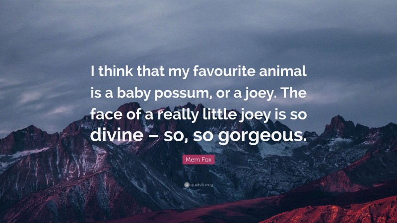Mem Fox Quote: “I think that my favourite animal is a baby possum, or a joey. The face of a really little joey is so divine – so, so gorgeous.”