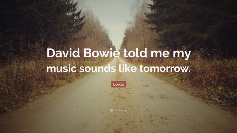 Lorde Quote: “David Bowie told me my music sounds like tomorrow.”