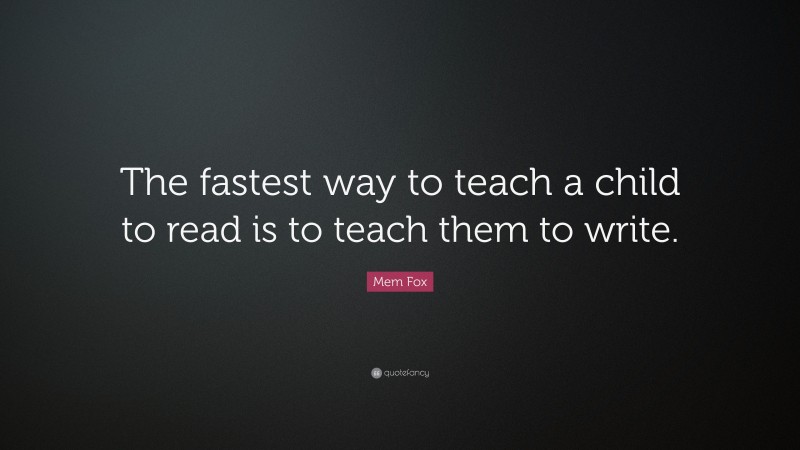 Mem Fox Quote: “The fastest way to teach a child to read is to teach them to write.”