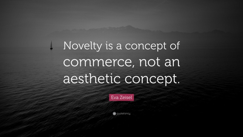 Eva Zeisel Quote: “Novelty is a concept of commerce, not an aesthetic concept.”