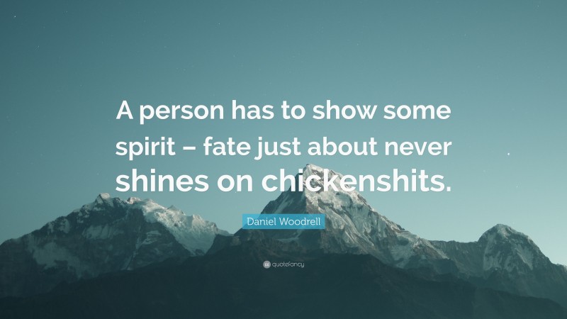 Daniel Woodrell Quote: “A person has to show some spirit – fate just about never shines on chickenshits.”
