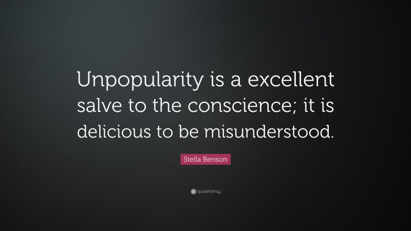 Stella Benson Quote: “Unpopularity is a excellent salve to the conscience; it is delicious to be misunderstood.”
