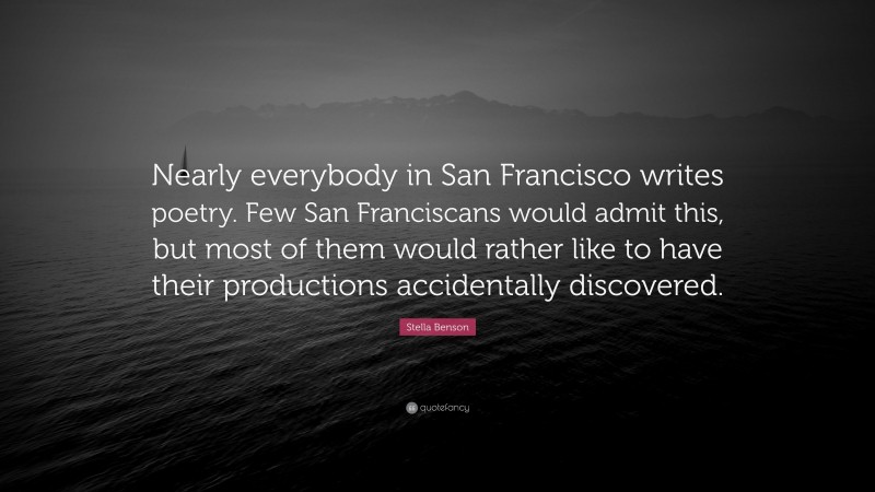 Stella Benson Quote: “Nearly everybody in San Francisco writes poetry. Few San Franciscans would admit this, but most of them would rather like to have their productions accidentally discovered.”