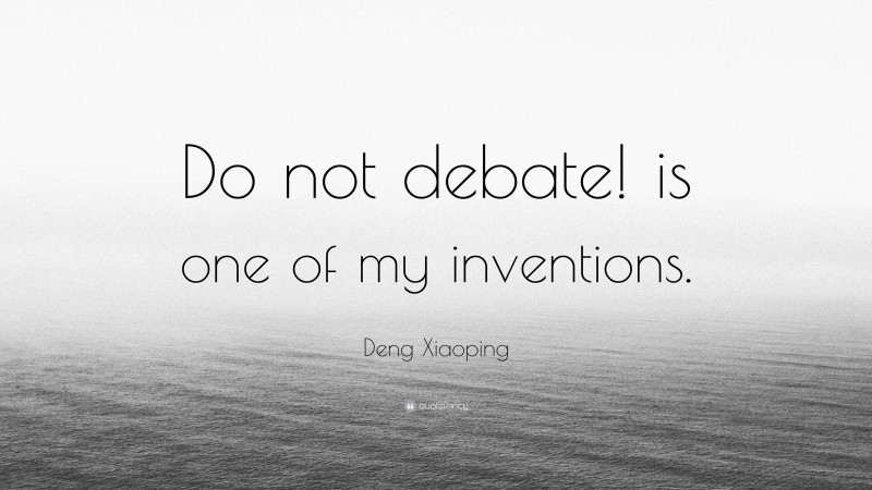 Deng Xiaoping Quote: “Do not debate! is one of my inventions.”