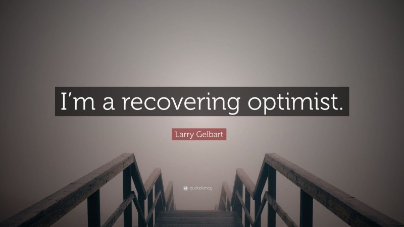 Larry Gelbart Quote: “I’m a recovering optimist.”