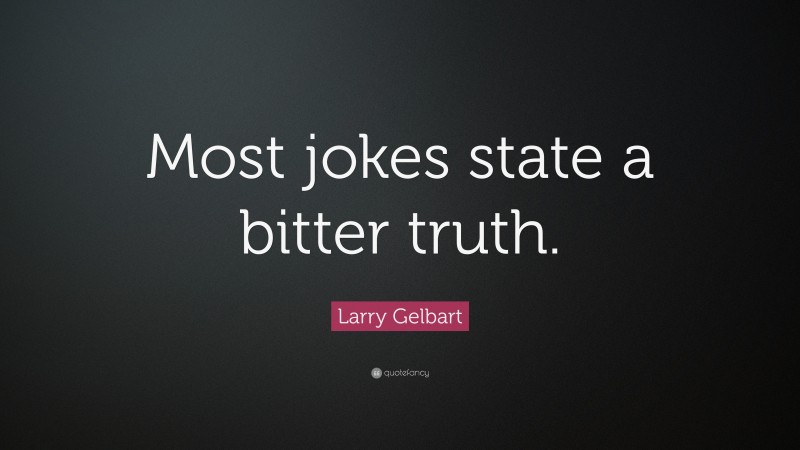 Larry Gelbart Quote: “Most jokes state a bitter truth.”