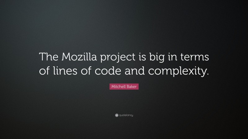 Mitchell Baker Quote: “The Mozilla project is big in terms of lines of code and complexity.”