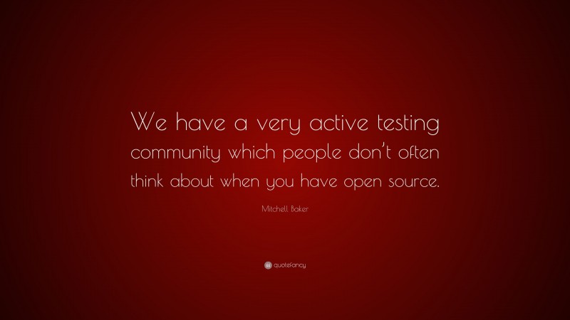 Mitchell Baker Quote: “We have a very active testing community which people don’t often think about when you have open source.”