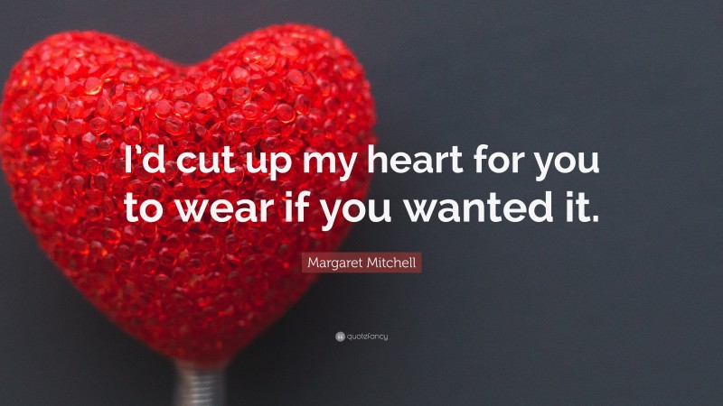 Margaret Mitchell Quote: “I’d cut up my heart for you to wear if you wanted it.”