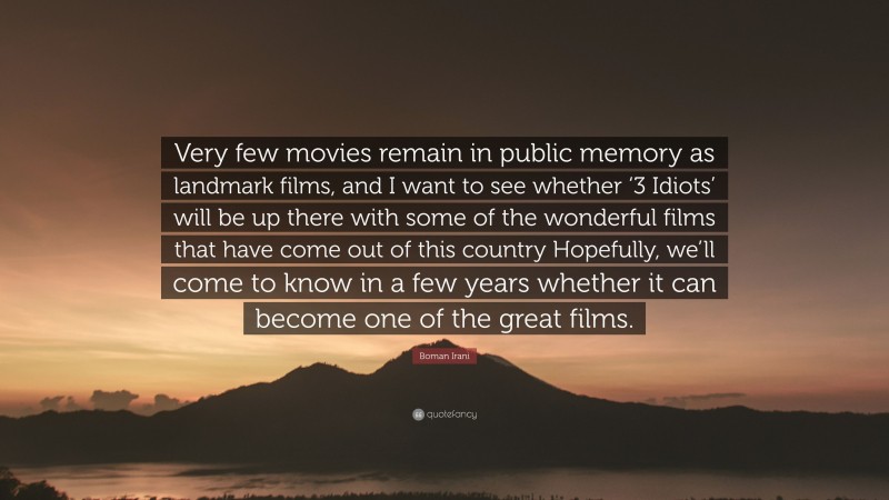 Boman Irani Quote: “Very few movies remain in public memory as landmark films, and I want to see whether ‘3 Idiots’ will be up there with some of the wonderful films that have come out of this country Hopefully, we’ll come to know in a few years whether it can become one of the great films.”