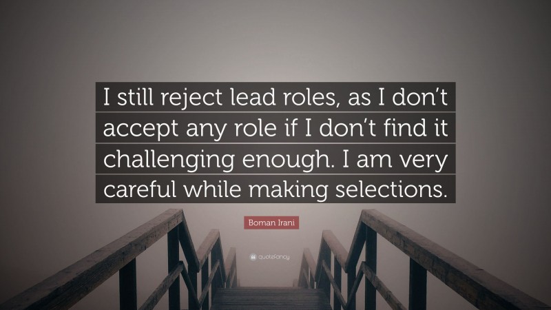 Boman Irani Quote: “I still reject lead roles, as I don’t accept any role if I don’t find it challenging enough. I am very careful while making selections.”