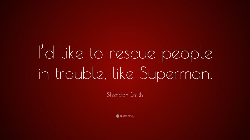 Sheridan Smith Quote: “I’d like to rescue people in trouble, like Superman.”