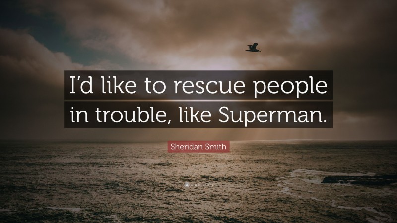 Sheridan Smith Quote: “I’d like to rescue people in trouble, like Superman.”