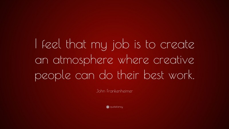 John Frankenheimer Quote: “I feel that my job is to create an atmosphere where creative people can do their best work.”