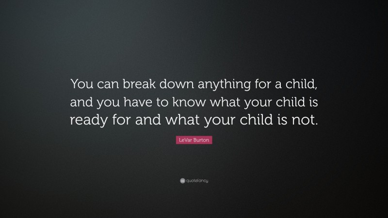 LeVar Burton Quote: “You can break down anything for a child, and you have to know what your child is ready for and what your child is not.”