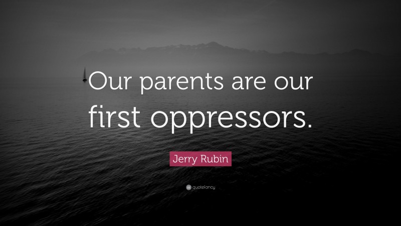 Jerry Rubin Quote: “Our parents are our first oppressors.”