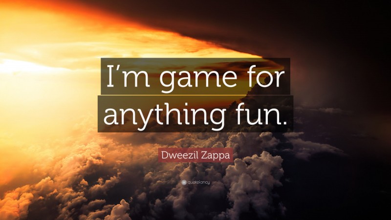 Dweezil Zappa Quote: “I’m game for anything fun.”
