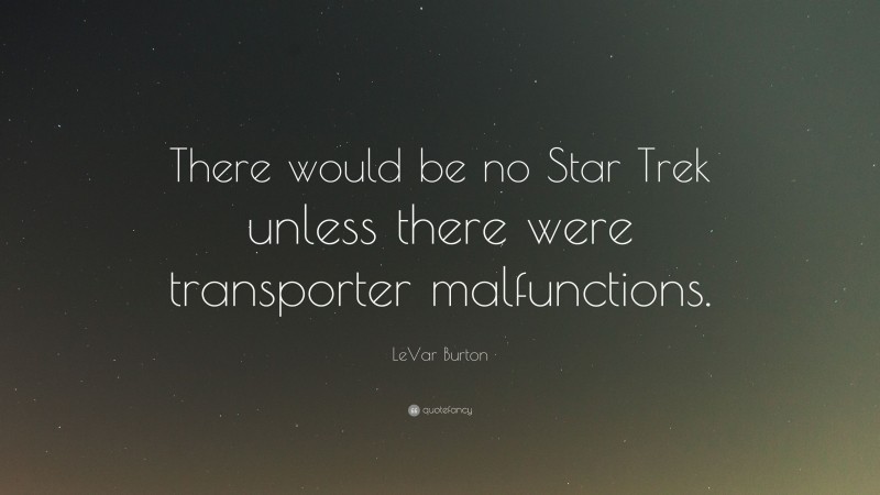 LeVar Burton Quote: “There would be no Star Trek unless there were transporter malfunctions.”