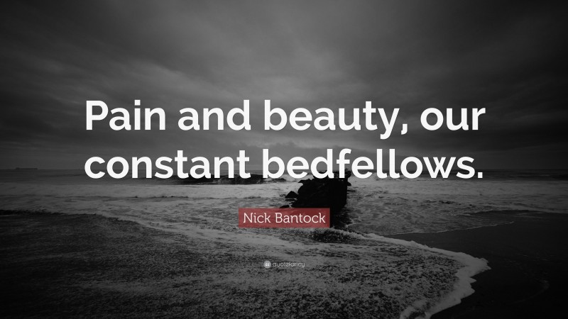 Nick Bantock Quote: “Pain and beauty, our constant bedfellows.”