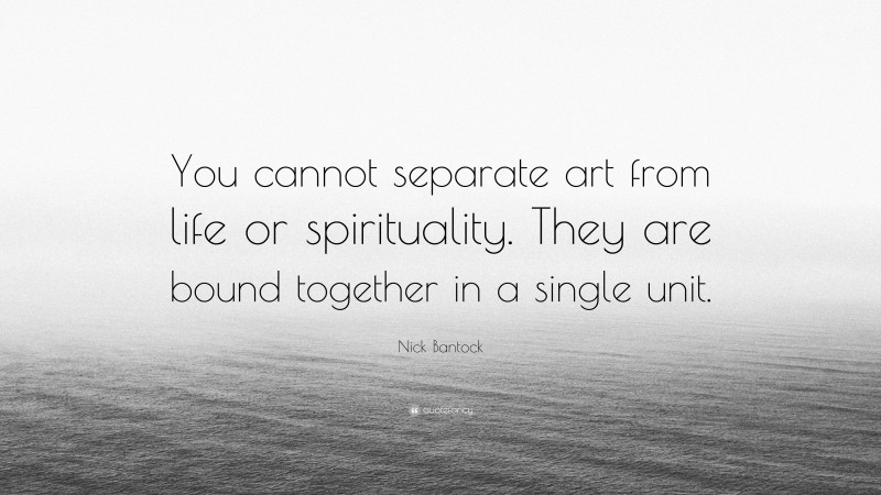 Nick Bantock Quote: “You cannot separate art from life or spirituality. They are bound together in a single unit.”