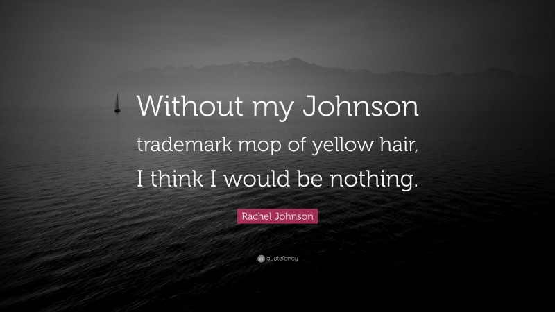 Rachel Johnson Quote: “Without my Johnson trademark mop of yellow hair, I think I would be nothing.”