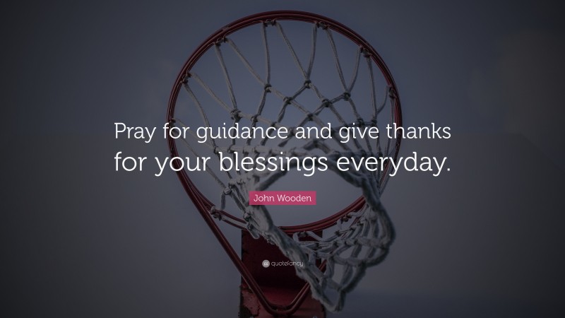 John Wooden Quote: “Pray for guidance and give thanks for your blessings everyday.”