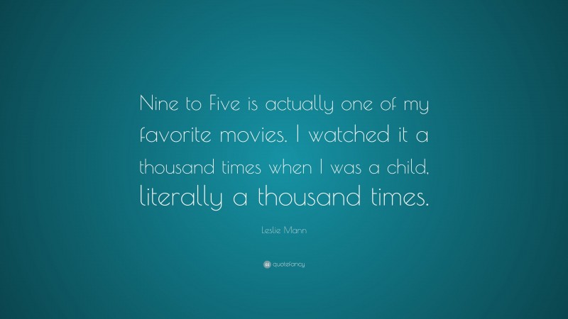 Leslie Mann Quote: “Nine to Five is actually one of my favorite movies. I watched it a thousand times when I was a child, literally a thousand times.”