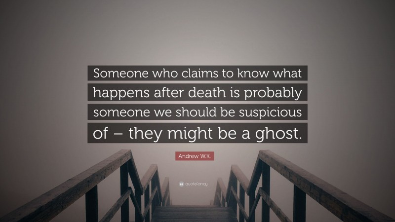 Andrew W.K. Quote: “Someone who claims to know what happens after death is probably someone we should be suspicious of – they might be a ghost.”