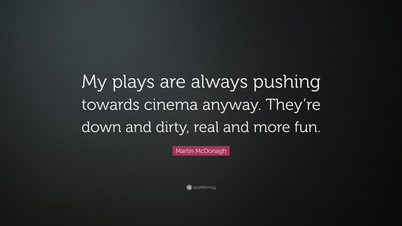 Martin McDonagh Quote: “My plays are always pushing towards cinema anyway. They’re down and dirty, real and more fun.”