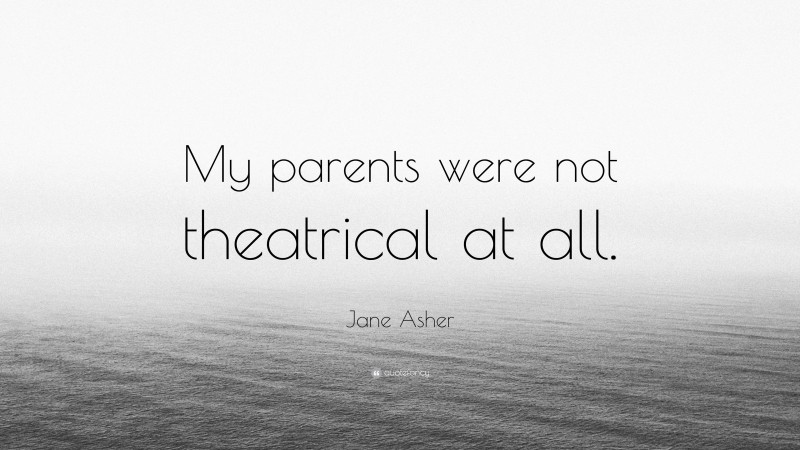 Jane Asher Quote: “My parents were not theatrical at all.”