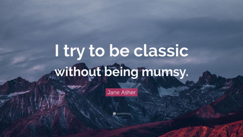 Jane Asher Quote: “I try to be classic without being mumsy.”