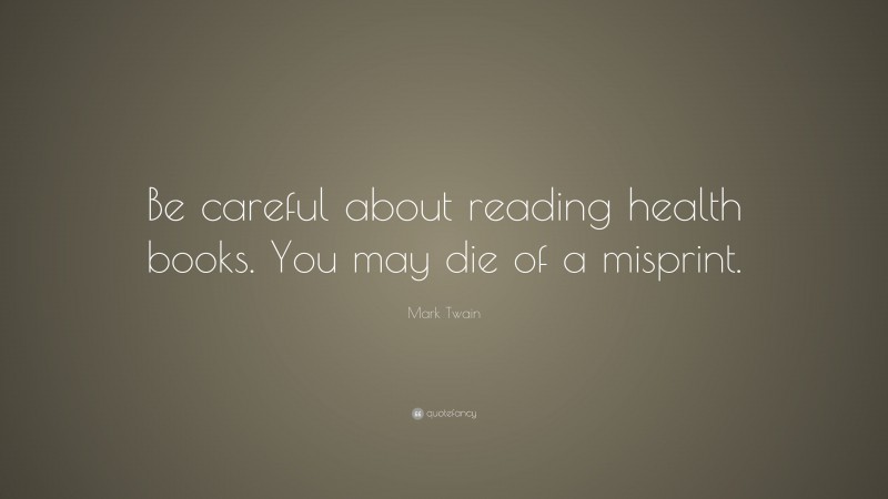 Mark Twain Quote: “Be careful about reading health books. You may die of a misprint.”