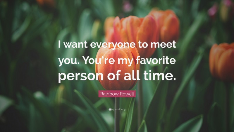 Rainbow Rowell Quote: “I want everyone to meet you. You’re my favorite person of all time.”