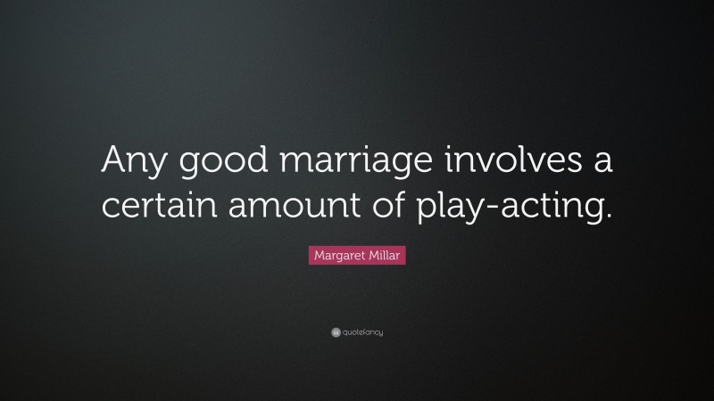 Margaret Millar Quote: “Any good marriage involves a certain amount of play-acting.”