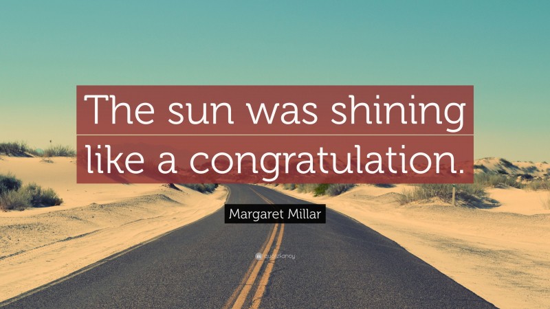 Margaret Millar Quote: “The sun was shining like a congratulation.”