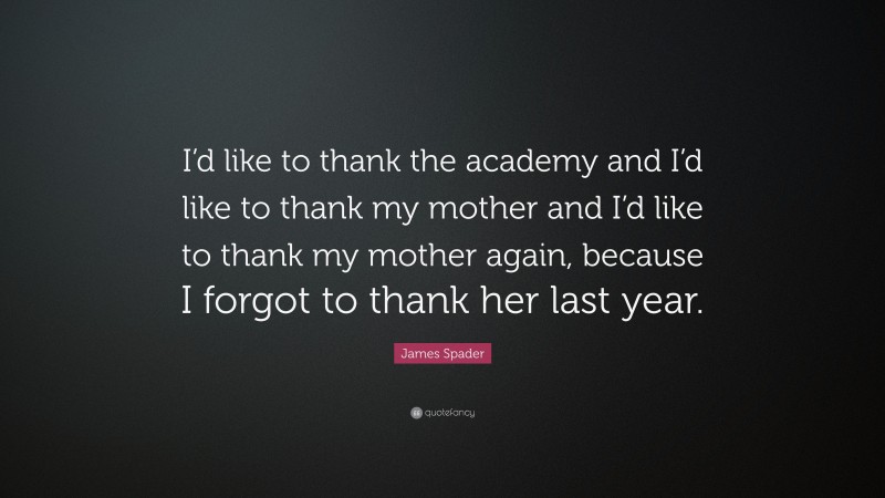 James Spader Quote: “I’d like to thank the academy and I’d like to thank my mother and I’d like to thank my mother again, because I forgot to thank her last year.”