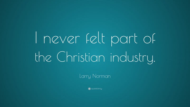 Larry Norman Quote: “I never felt part of the Christian industry.”