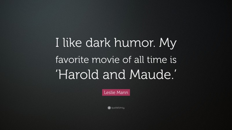Leslie Mann Quote: “I like dark humor. My favorite movie of all time is ‘Harold and Maude.’”