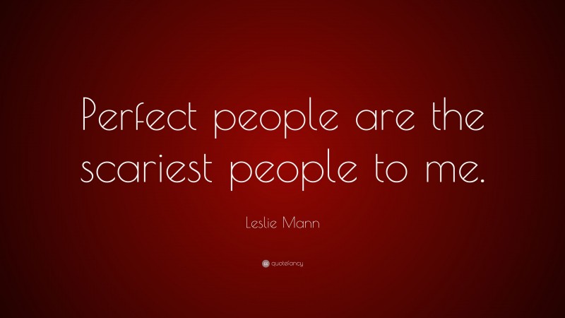 Leslie Mann Quote: “Perfect people are the scariest people to me.”