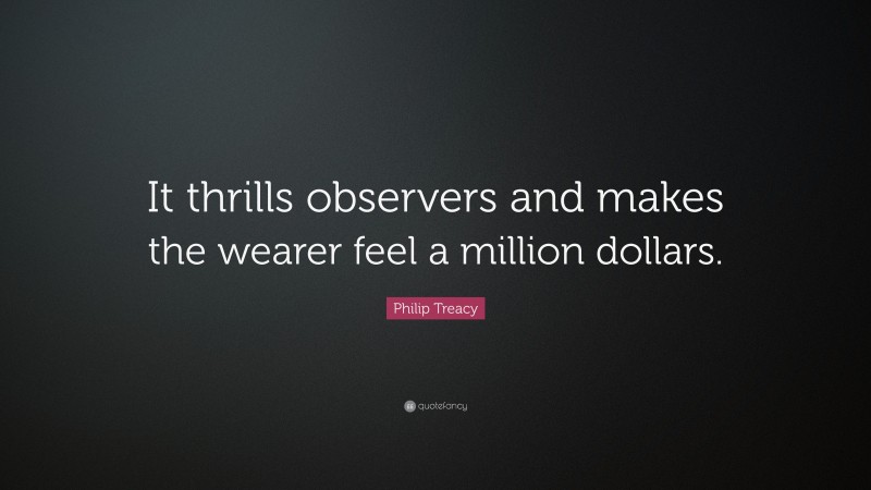 Philip Treacy Quote: “It thrills observers and makes the wearer feel a million dollars.”