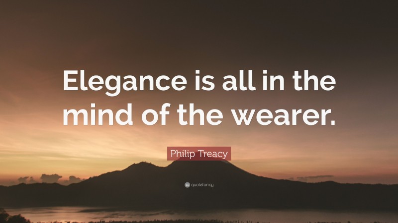 Philip Treacy Quote: “Elegance is all in the mind of the wearer.”