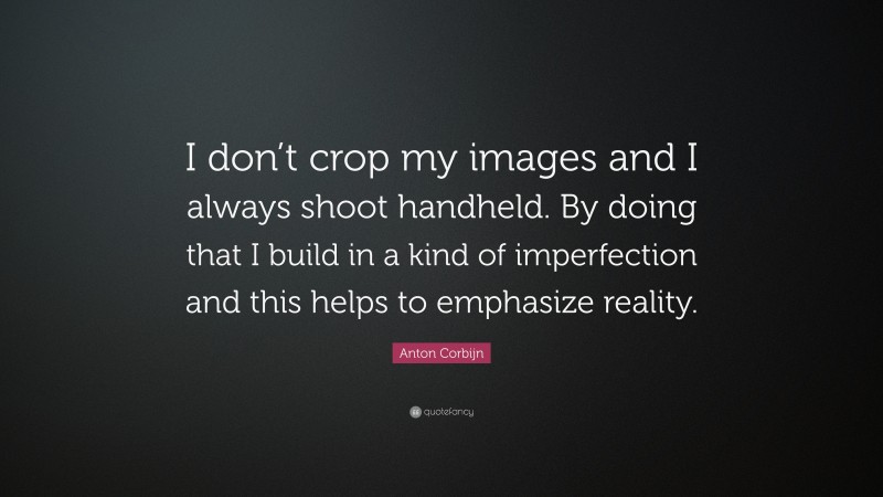 Anton Corbijn Quote: “I don’t crop my images and I always shoot handheld. By doing that I build in a kind of imperfection and this helps to emphasize reality.”