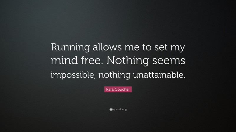 Kara Goucher Quote: “Running allows me to set my mind free. Nothing seems impossible, nothing unattainable.”