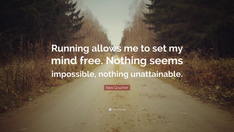 Kara Goucher Quote: “Running allows me to set my mind free. Nothing seems impossible, nothing unattainable.”