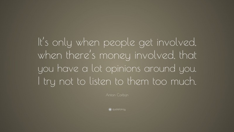 Anton Corbijn Quote: “It’s only when people get involved, when there’s money involved, that you have a lot opinions around you. I try not to listen to them too much.”