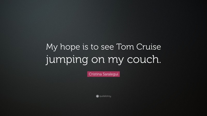 Cristina Saralegui Quote: “My hope is to see Tom Cruise jumping on my couch.”