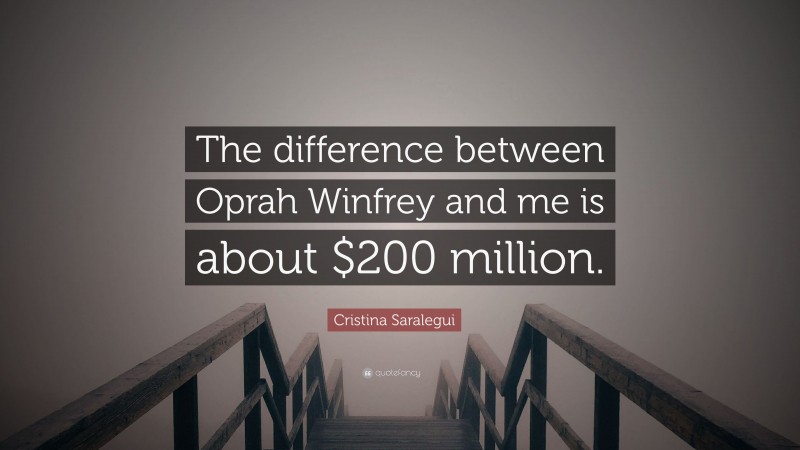 Cristina Saralegui Quote: “The difference between Oprah Winfrey and me is about $200 million.”