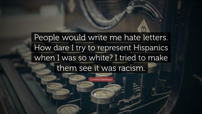 Cristina Saralegui Quote: “People would write me hate letters. How dare I try to represent Hispanics when I was so white? I tried to make them see it was racism.”