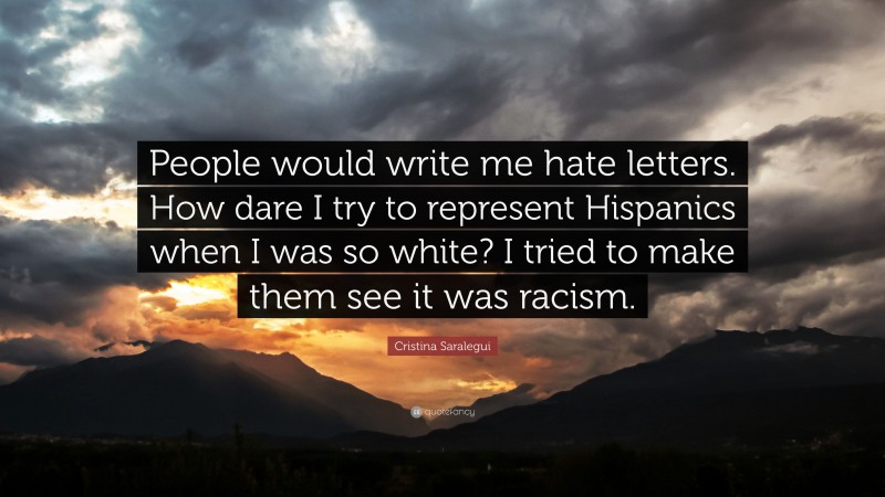 Cristina Saralegui Quote: “People would write me hate letters. How dare I try to represent Hispanics when I was so white? I tried to make them see it was racism.”